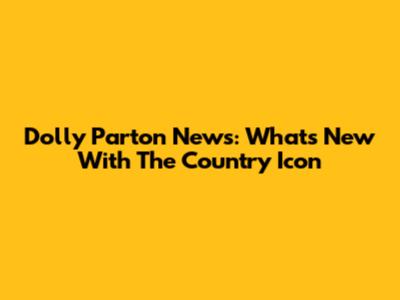 Dolly Parton News: What's New With The Country Icon