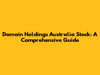 Domain Holdings Australia Stock: A Comprehensive Guide