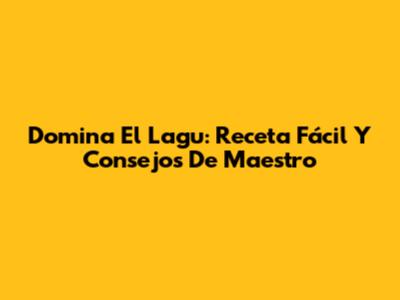 Domina El Lagu: Receta Fácil Y Consejos De Maestro