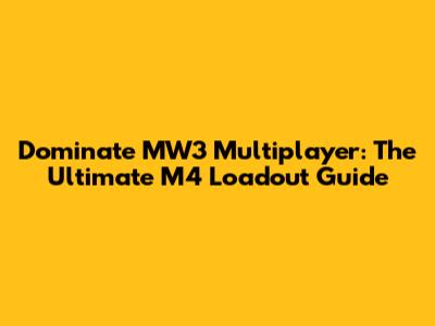 Dominate MW3 Multiplayer: The Ultimate M4 Loadout Guide