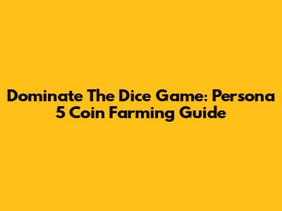 Dominate The Dice Game: Persona 5 Coin Farming Guide