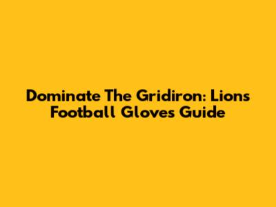 Dominate The Gridiron: Lions Football Gloves Guide