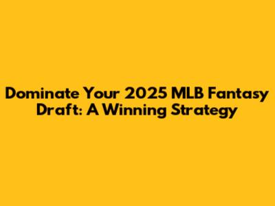 Dominate Your 2025 MLB Fantasy Draft: A Winning Strategy