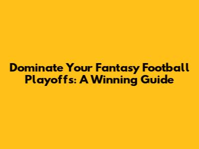 Dominate Your Fantasy Football Playoffs: A Winning Guide