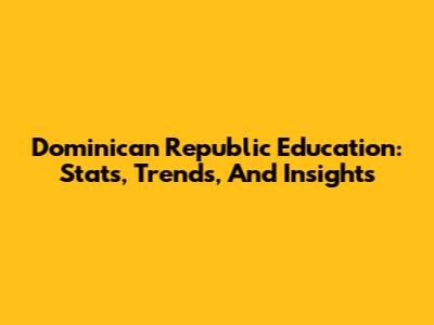 Dominican Republic Education: Stats, Trends, And Insights