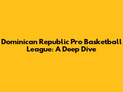 Dominican Republic Pro Basketball League: A Deep Dive
