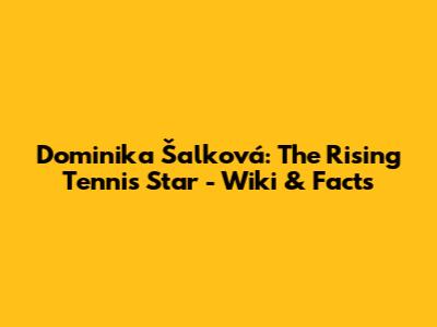Dominika Šalková: The Rising Tennis Star - Wiki & Facts