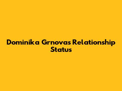 Dominika Grnova's Relationship Status