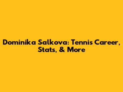 Dominika Salkova: Tennis Career, Stats, & More