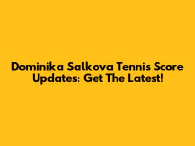 Dominika Salkova Tennis Score Updates: Get The Latest!