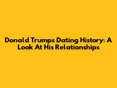 Donald Trump's Dating History: A Look At His Relationships