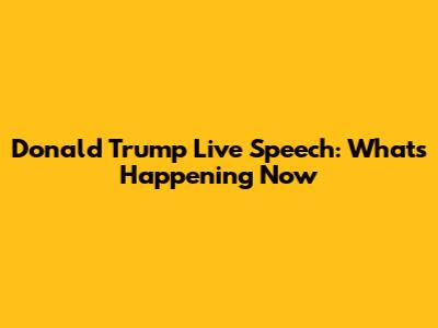 Donald Trump Live Speech: What's Happening Now