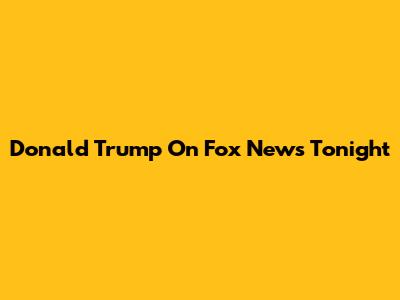 Donald Trump On Fox News Tonight