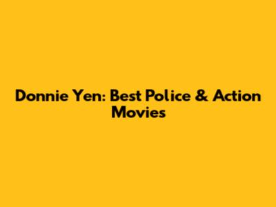 Donnie Yen: Best Police & Action Movies
