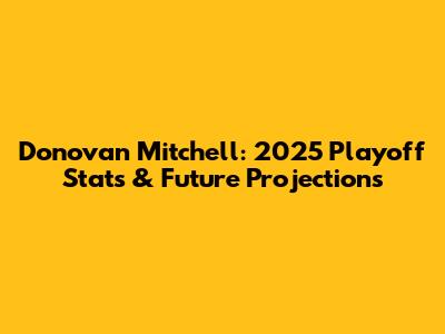 Donovan Mitchell: 2025 Playoff Stats & Future Projections