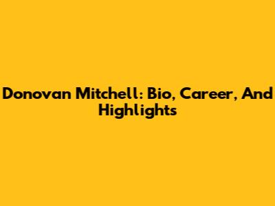 Donovan Mitchell: Bio, Career, And Highlights