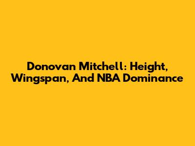 Donovan Mitchell: Height, Wingspan, And NBA Dominance