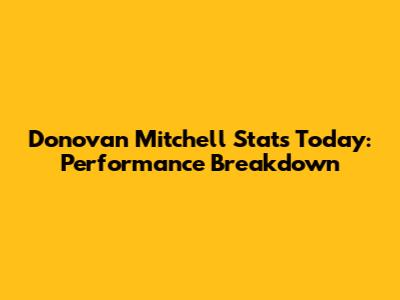 Donovan Mitchell Stats Today: Performance Breakdown