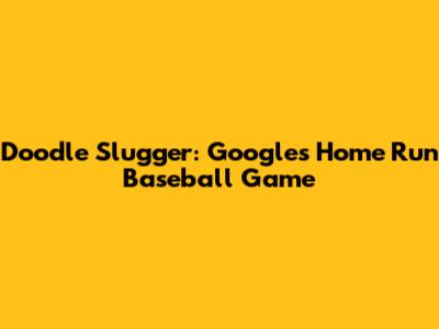 Doodle Slugger: Google's Home Run Baseball Game