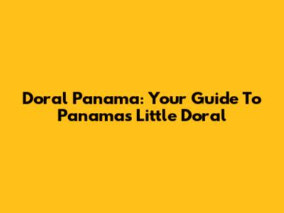 Doral Panama: Your Guide To Panama's Little Doral
