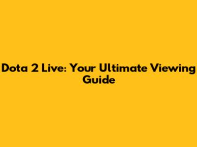 Dota 2 Live: Your Ultimate Viewing Guide