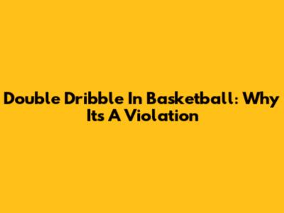 Double Dribble In Basketball: Why It's A Violation