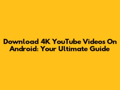 Download 4K YouTube Videos On Android: Your Ultimate Guide