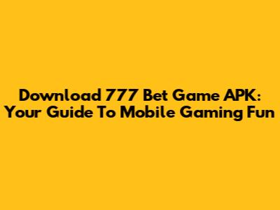 Download 777 Bet Game APK: Your Guide To Mobile Gaming Fun