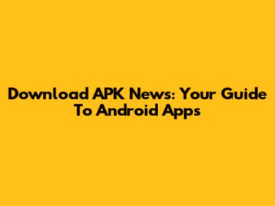Download APK News: Your Guide To Android Apps
