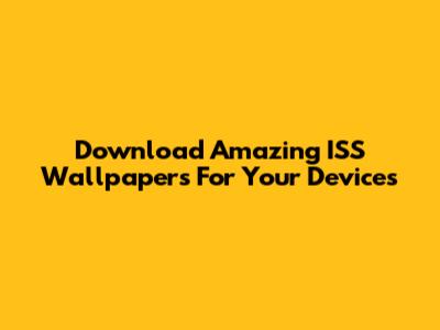 Download Amazing ISS Wallpapers For Your Devices