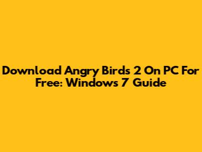 Download Angry Birds 2 On PC For Free: Windows 7 Guide