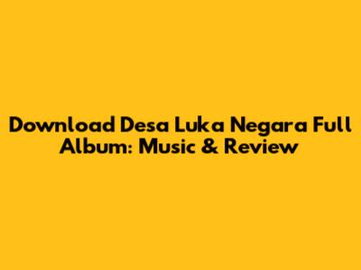 Download Desa Luka Negara Full Album: Music & Review