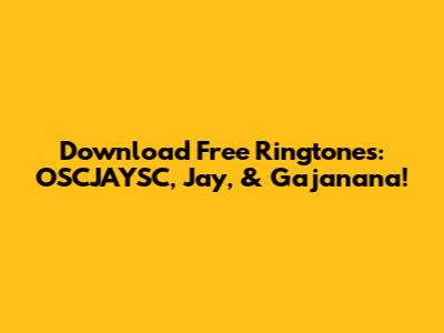 Download Free Ringtones: OSCJAYSC, Jay, & Gajanana!