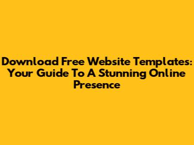 Download Free Website Templates: Your Guide To A Stunning Online Presence