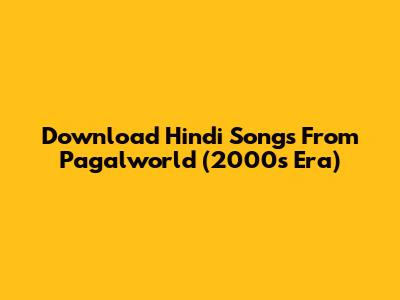 Download Hindi Songs From Pagalworld (2000s Era)