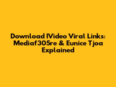 Download IVideo Viral Links: Mediaf305re & Eunice Tjoa Explained
