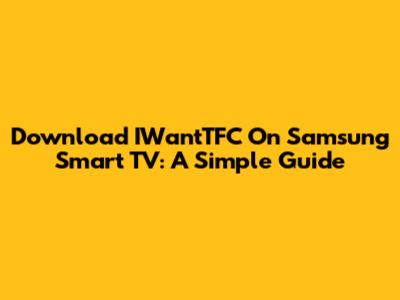 Download IWantTFC On Samsung Smart TV: A Simple Guide