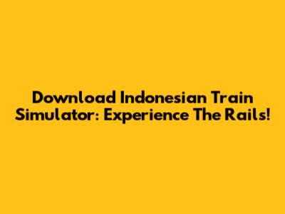 Download Indonesian Train Simulator: Experience The Rails!