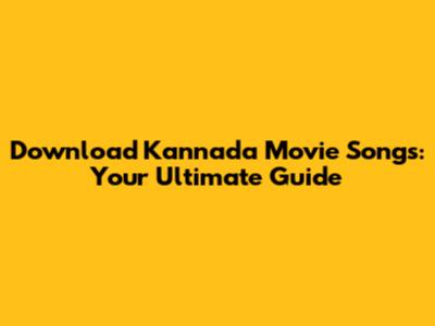 Download Kannada Movie Songs: Your Ultimate Guide