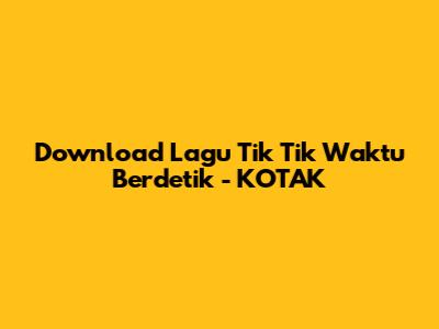 Download Lagu "Tik Tik Waktu Berdetik" - KOTAK