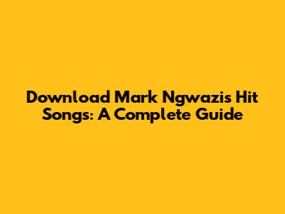 Download Mark Ngwazi's Hit Songs: A Complete Guide