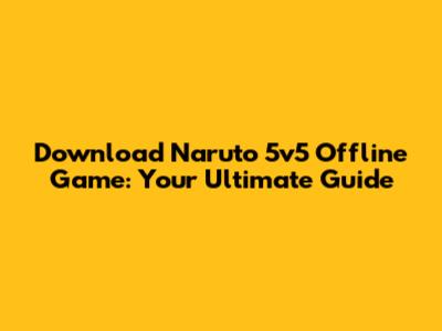 Download Naruto 5v5 Offline Game: Your Ultimate Guide