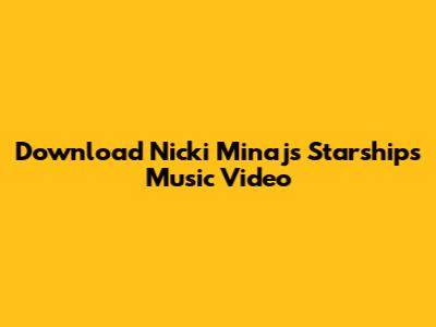 Download Nicki Minaj's 'Starships' Music Video