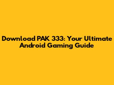 Download PAK 333: Your Ultimate Android Gaming Guide