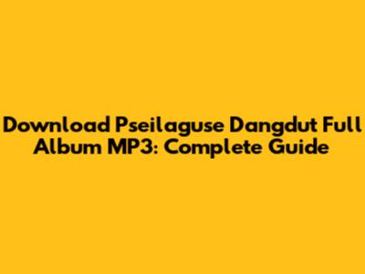 Download Pseilaguse Dangdut Full Album MP3: Complete Guide