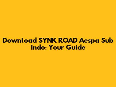 Download SYNK ROAD Aespa Sub Indo: Your Guide