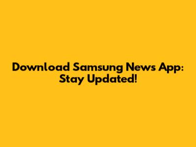 Download Samsung News App: Stay Updated!