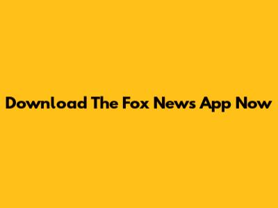 Download The Fox News App Now