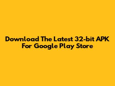 Download The Latest 32-bit APK For Google Play Store