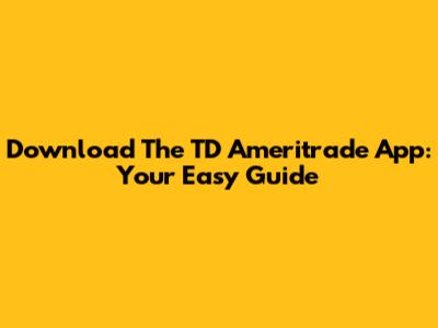 Download The TD Ameritrade App: Your Easy Guide